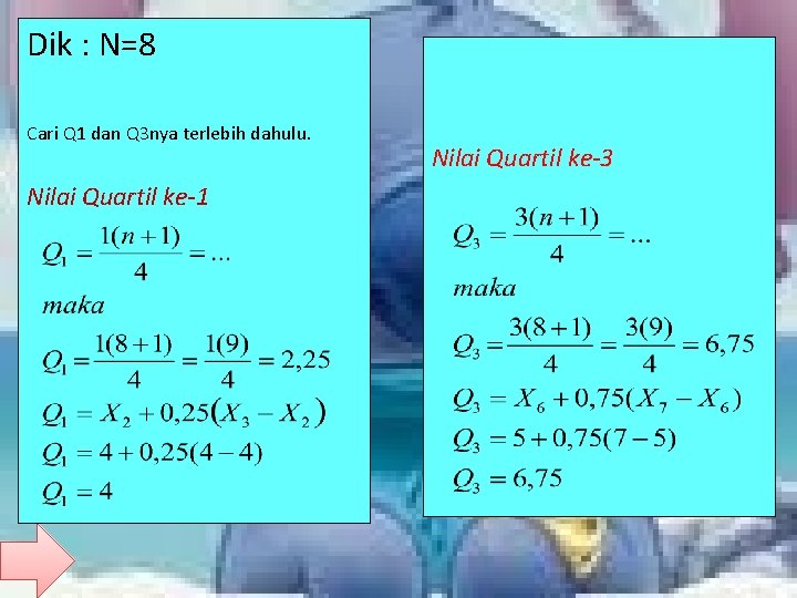 Dik : N=8 Cari Q 1 dan Q 3 nya terlebih dahulu. Nilai Quartil