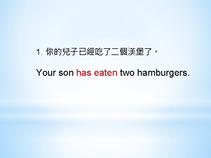 1. 你的兒子已經吃了二個漢堡了。 Your son has eaten two hamburgers. 