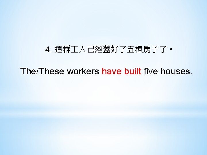 4. 這群 人已經蓋好了五棟房子了。 The/These workers have built five houses. 