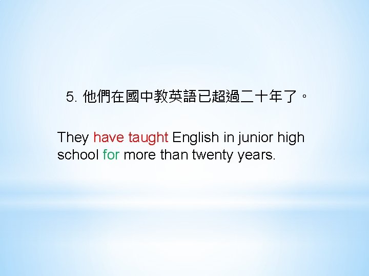 5. 他們在國中教英語已超過二十年了。 They have taught English in junior high school for more than twenty