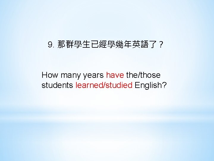 9. 那群學生已經學幾年英語了？ How many years have the/those students learned/studied English? 