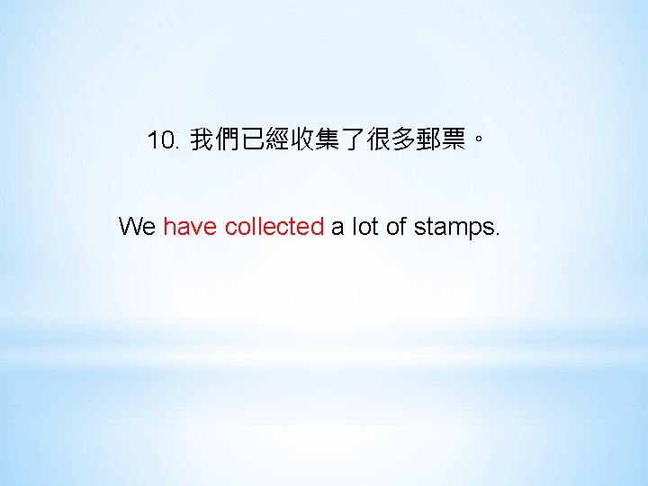 10. 我們已經收集了很多郵票。 We have collected a lot of stamps. 
