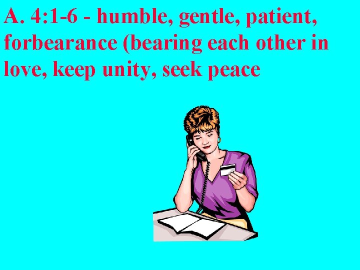 A. 4: 1 -6 - humble, gentle, patient, forbearance (bearing each other in love,