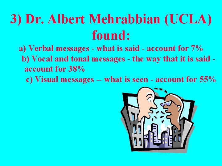 3) Dr. Albert Mehrabbian (UCLA) found: a) Verbal messages - what is said -