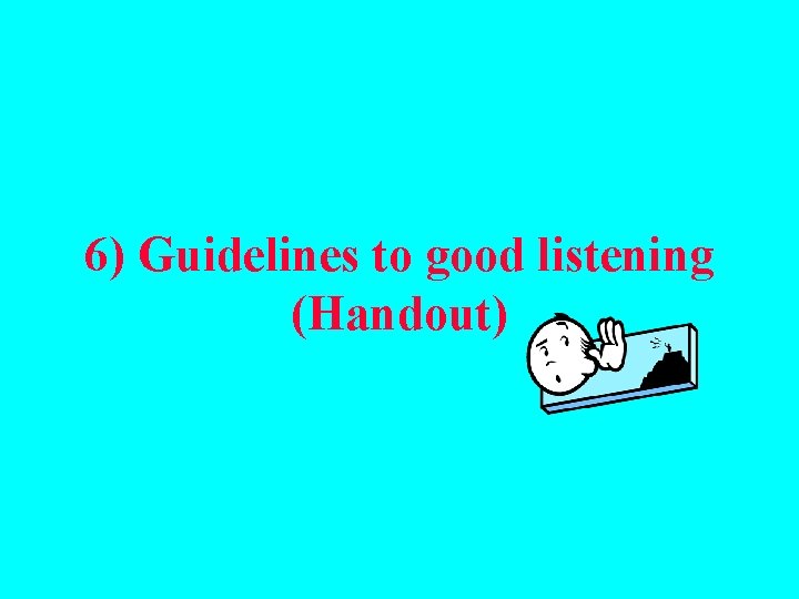 6) Guidelines to good listening (Handout) 