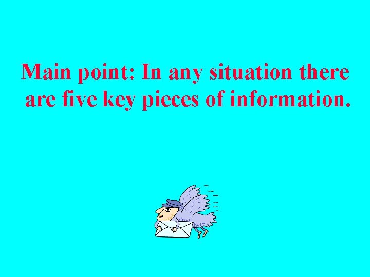 Main point: In any situation there are five key pieces of information. 