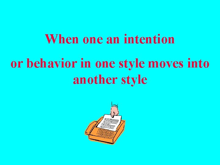 When one an intention or behavior in one style moves into another style 