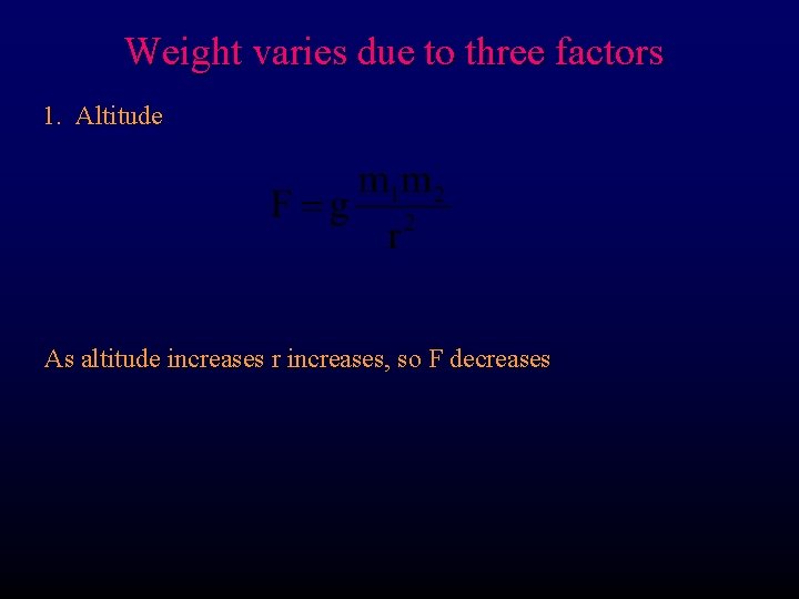 Weight varies due to three factors 1. Altitude As altitude increases r increases, so