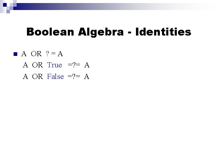 Boolean Algebra - Identities A OR ? = A A OR True =? =