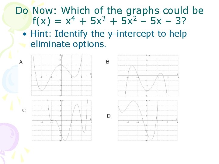 Do Now: Which of the graphs could be 4 3 2 f(x) = x
