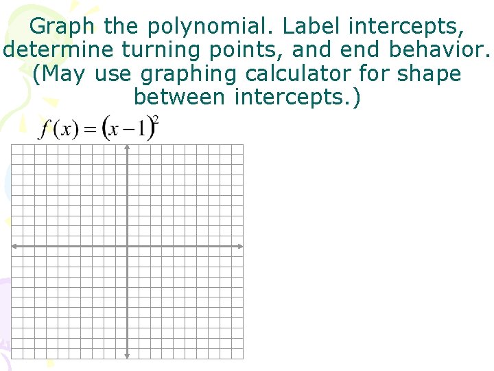 Graph the polynomial. Label intercepts, determine turning points, and end behavior. (May use graphing