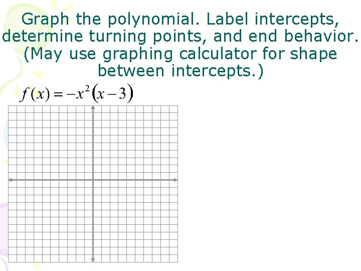 Graph the polynomial. Label intercepts, determine turning points, and end behavior. (May use graphing