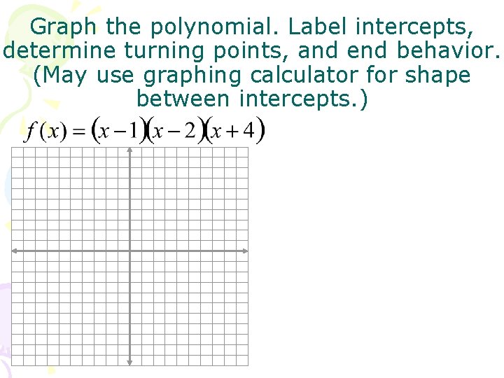Graph the polynomial. Label intercepts, determine turning points, and end behavior. (May use graphing