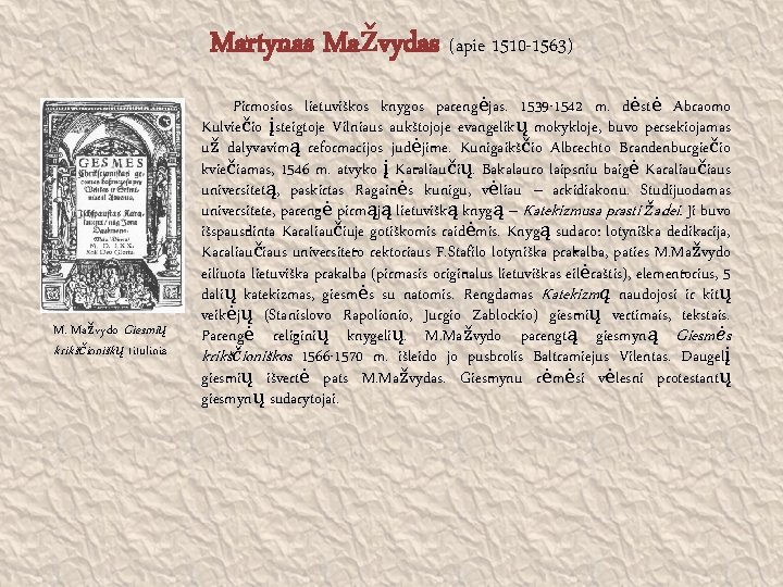 Martynas Mažvydas (apie 1510 -1563) M. Mažvydo Giesmių krikščioniškų titulinis Pirmosios lietuviškos knygos parengėjas.