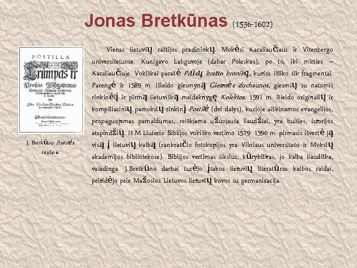 Jonas Bretkūnas (1536 -1602) J. Bretkūno Postilės titulinis Vienas lietuvių raštijos pradininkų. Mokėsi Karaliaučiaus