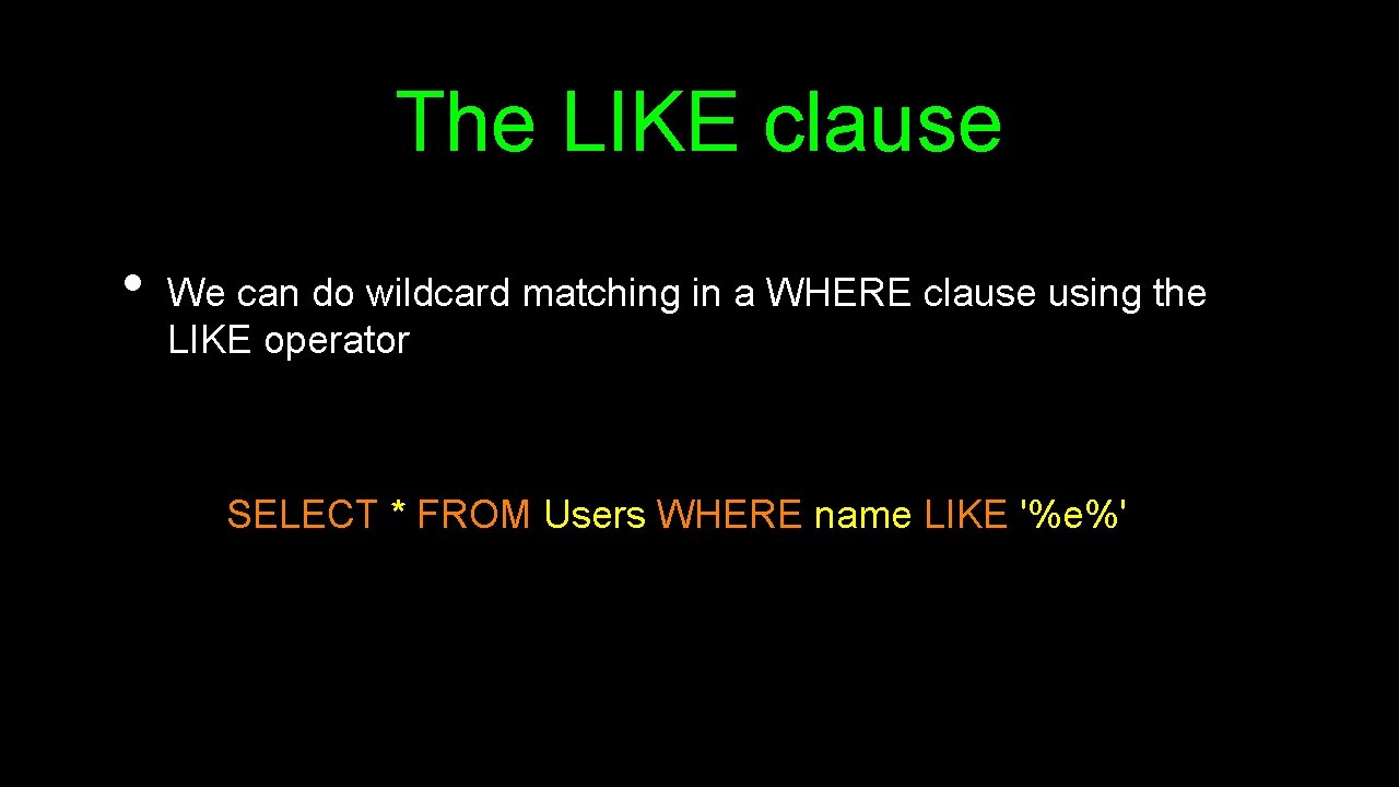 The LIKE clause • We can do wildcard matching in a WHERE clause using
