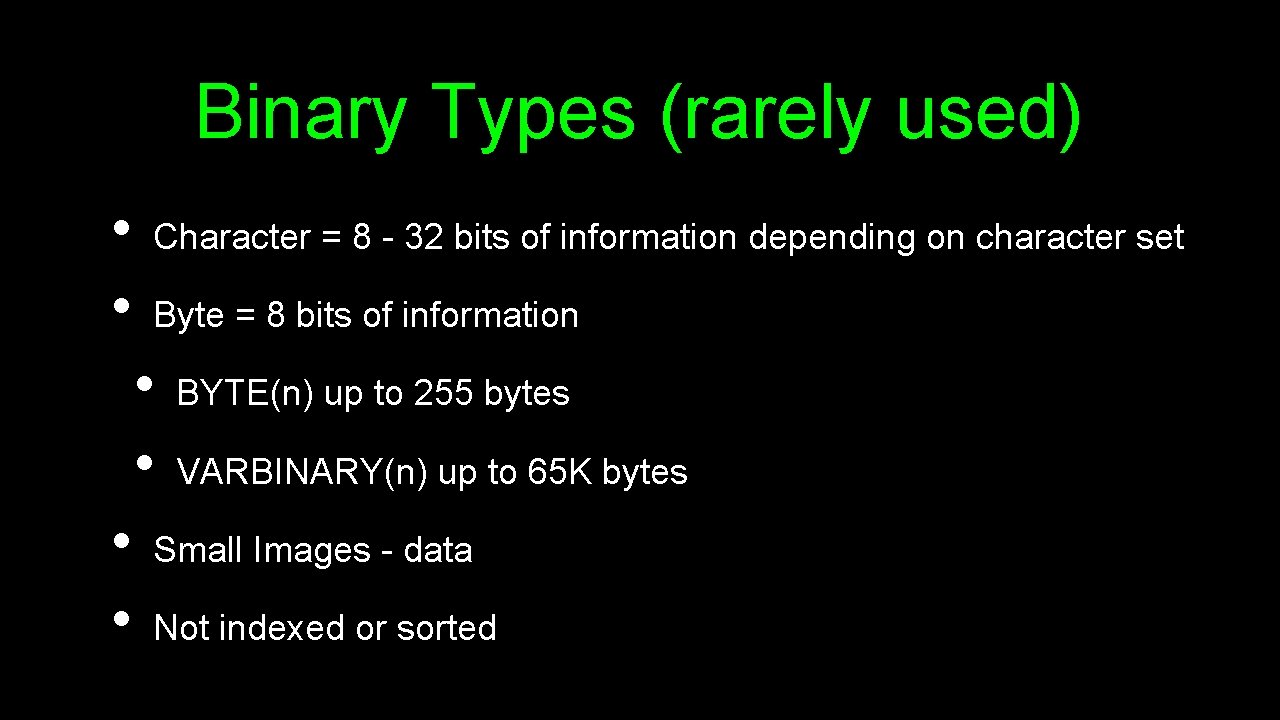 Binary Types (rarely used) • • Character = 8 - 32 bits of information