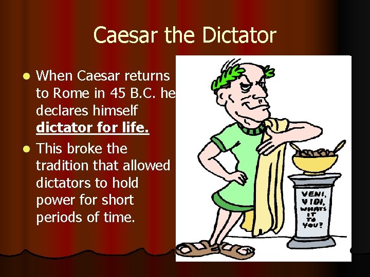 Caesar the Dictator When Caesar returns to Rome in 45 B. C. he declares