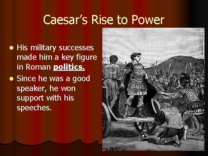 Caesar’s Rise to Power His military successes made him a key figure in Roman