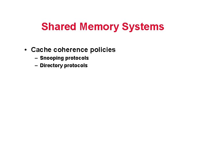 Shared Memory Systems • Cache coherence policies – Snooping protocols – Directory protocols 