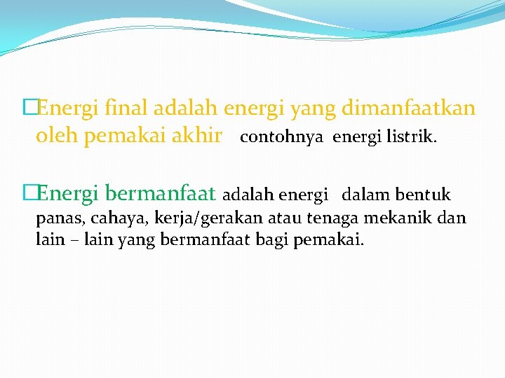 �Energi final adalah energi yang dimanfaatkan oleh pemakai akhir contohnya energi listrik. �Energi bermanfaat