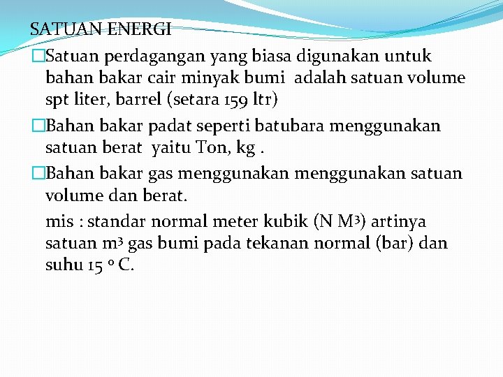 SATUAN ENERGI �Satuan perdagangan yang biasa digunakan untuk bahan bakar cair minyak bumi adalah