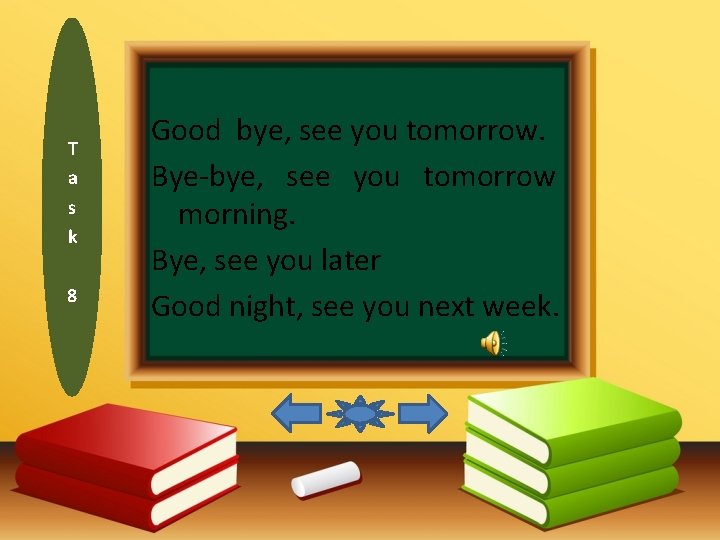 T a s k 8 Good bye, see you tomorrow. Bye-bye, see you tomorrow