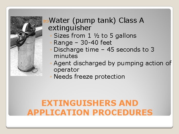  Water (pump tank) Class A extinguisher ◦ Sizes from 1 ½ to 5