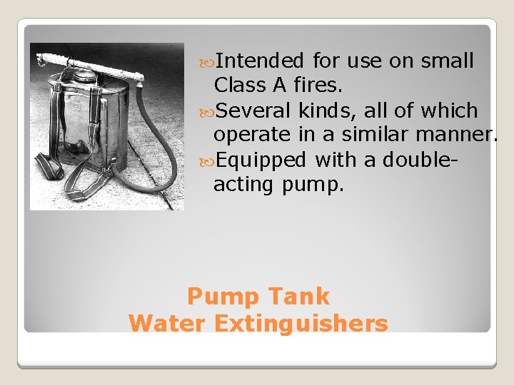  Intended for use on small Class A fires. Several kinds, all of which