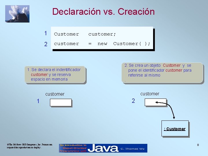 Declaración vs. Creación 1 Customer customer; 2 customer = 1. Se declara el indentificador