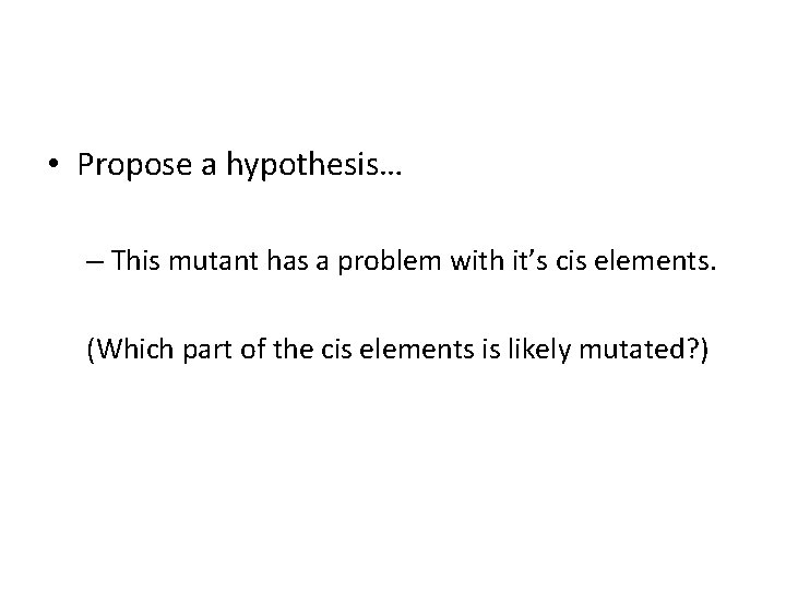  • Propose a hypothesis… – This mutant has a problem with it’s cis