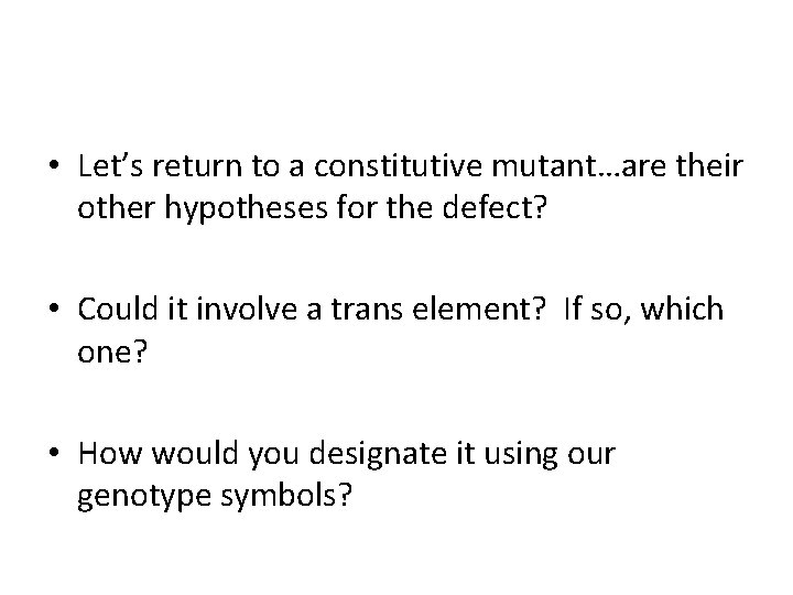  • Let’s return to a constitutive mutant…are their other hypotheses for the defect?