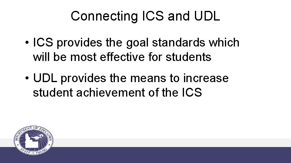 Connecting ICS and UDL • ICS provides the goal standards which will be most