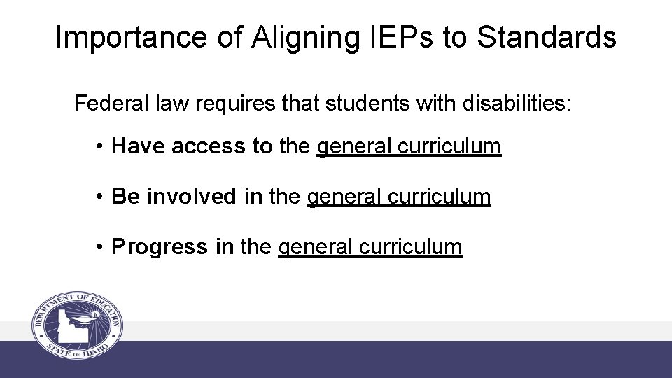 Importance of Aligning IEPs to Standards Federal law requires that students with disabilities: •