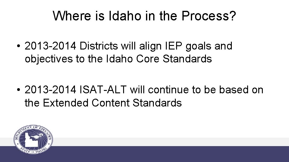 Where is Idaho in the Process? • 2013 -2014 Districts will align IEP goals