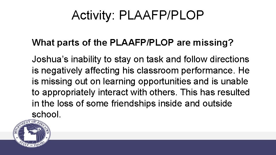 Activity: PLAAFP/PLOP What parts of the PLAAFP/PLOP are missing? Joshua’s inability to stay on