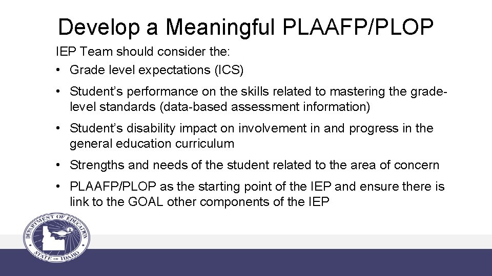Develop a Meaningful PLAAFP/PLOP IEP Team should consider the: • Grade level expectations (ICS)