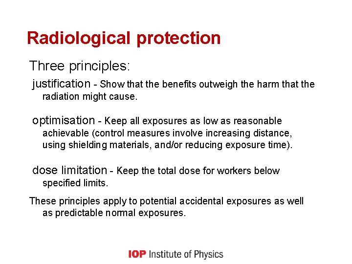 Radiological protection Three principles: justification - Show that the benefits outweigh the harm that
