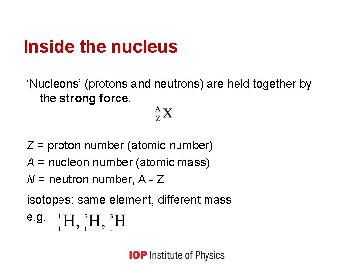 Inside the nucleus ‘Nucleons’ (protons and neutrons) are held together by the strong force.
