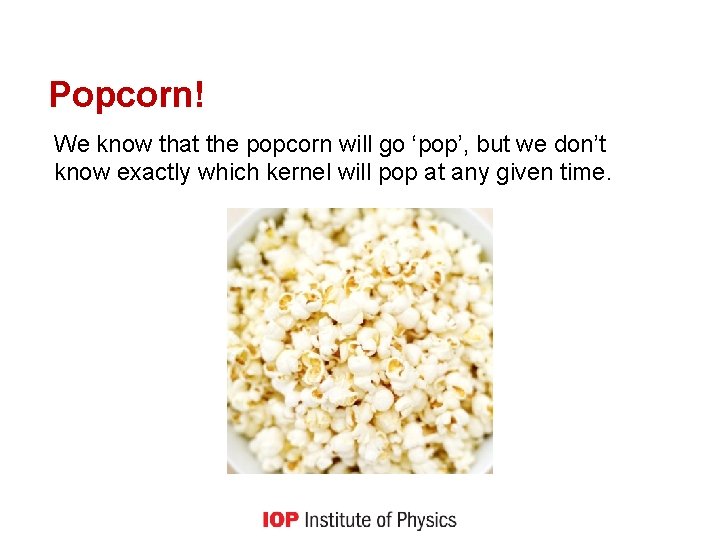 Popcorn! We know that the popcorn will go ‘pop’, but we don’t know exactly