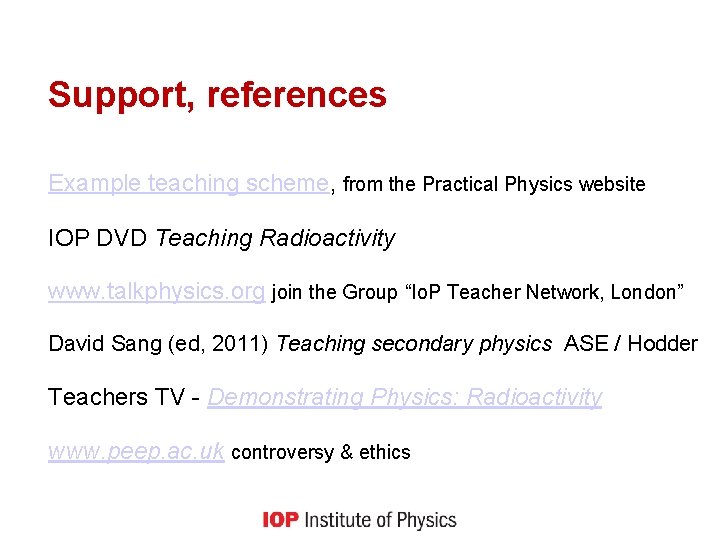 Support, references Example teaching scheme, from the Practical Physics website IOP DVD Teaching Radioactivity