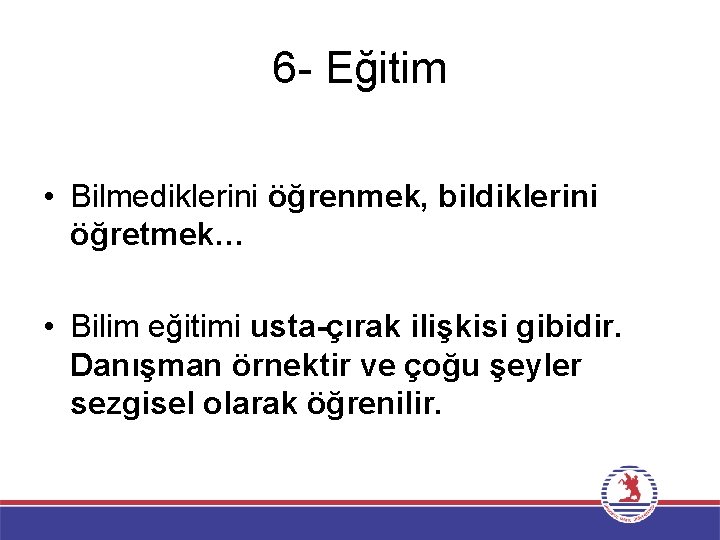 6 - Eğitim • Bilmediklerini öğrenmek, bildiklerini öğretmek… • Bilim eğitimi usta-çırak ilişkisi gibidir.