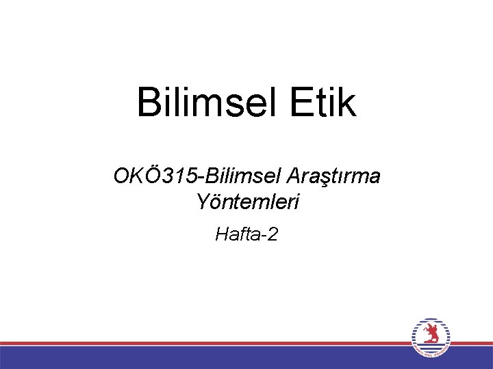 Bilimsel Etik OKÖ 315 -Bilimsel Araştırma Yöntemleri Hafta-2 