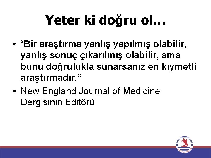 Yeter ki doğru ol… • “Bir araştırma yanlış yapılmış olabilir, yanlış sonuç çıkarılmış olabilir,