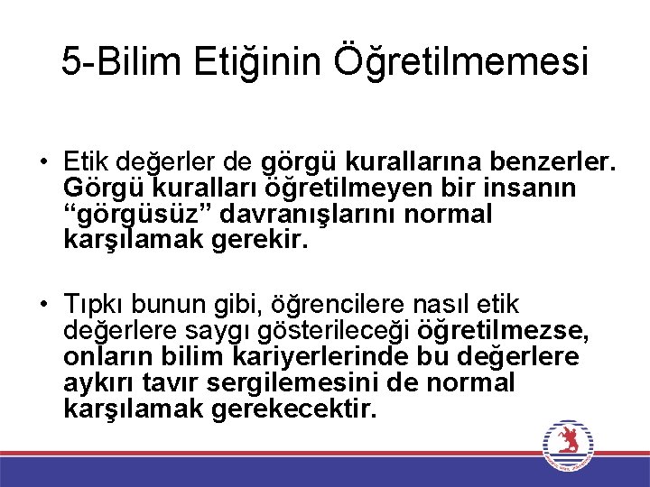 5 -Bilim Etiğinin Öğretilmemesi • Etik değerler de görgü kurallarına benzerler. Görgü kuralları öğretilmeyen
