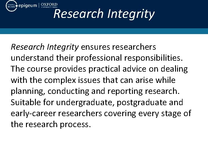 Research Integrity ensures researchers understand their professional responsibilities. The course provides practical advice on