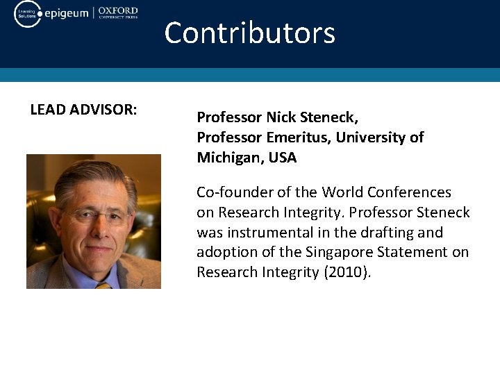 Contributors LEAD ADVISOR: Professor Nick Steneck, Professor Emeritus, University of Michigan, USA Co-founder of