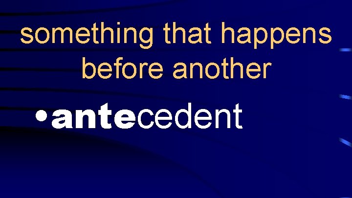 something that happens before another • antecedent 