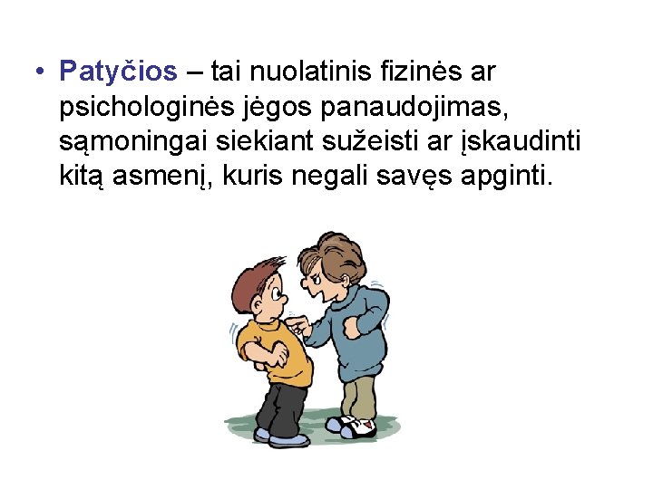  • Patyčios – tai nuolatinis fizinės ar psichologinės jėgos panaudojimas, sąmoningai siekiant sužeisti