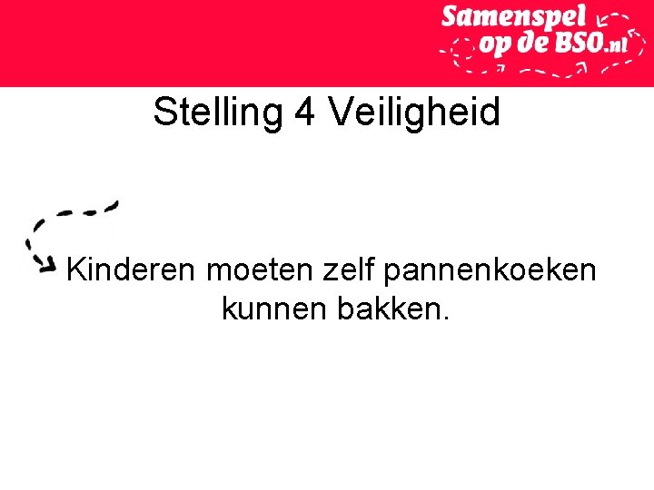 Stelling 4 Veiligheid Kinderen moeten zelf pannenkoeken kunnen bakken. 